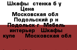 Шкафы, стенка б/у  › Цена ­ 5 000 - Московская обл., Подольский р-н, Подольск г. Мебель, интерьер » Шкафы, купе   . Московская обл.